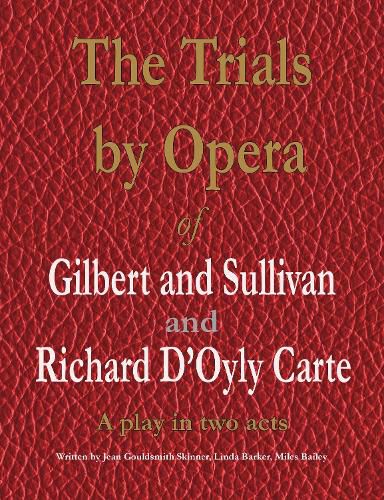 The Trials by Opera of Gilbert and Sullivan and Richard D'Oyly Carte: A play in two acts