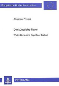 Cover image for Die Kuenstliche Natur: Walter Benjamins Begriff Der Technik