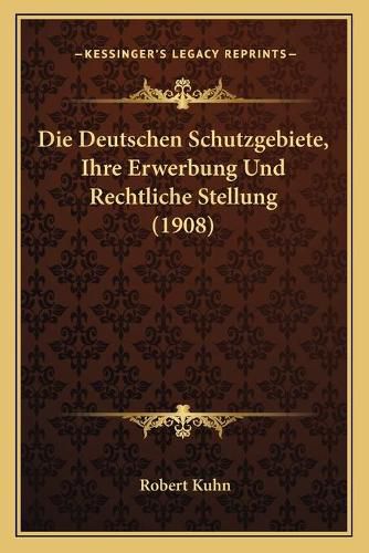 Cover image for Die Deutschen Schutzgebiete, Ihre Erwerbung Und Rechtliche Stellung (1908)