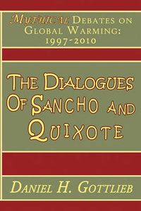 Cover image for The Dialogues of Sancho and Quixote, MYTHICAL Debates on Global Warming: 1997 - 2010