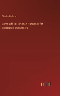 Cover image for Camp Life in Florida. A Handbook for Sportsmen and Settlers