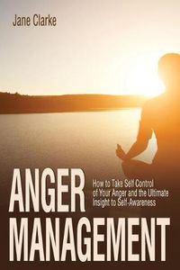 Cover image for Anger Management: How to Take Self Control of Your Anger and the Ultimate Insight to Self-Awareness