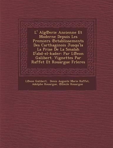 Cover image for L' Alg Erie Ancienne Et Moderne Depuis Les Premiers Etablissements Des Carthaginois Jusqu'la La Prise de La Smalah D'Abd-El-Kader: Par L Eon Galibert. Vignettes Par Raffet Et Rouargue Frleres