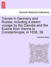 Cover image for Travels in Germany and Russia; Including a Steam Voyage by the Danube and the Euxine from Vienna to Constantinople, in 1838, 39.