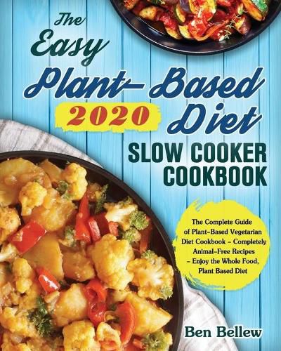 Cover image for The Easy Plant-Based Diet Slow Cooker Cookbook 2020: The Complete Guide of Plant-Based Vegetarian Diet Cookbook - Completely Animal-Free Recipes - Enjoy the Whole Food, Plant Based Diet