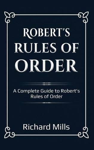 Robert's Rules of Order: A Complete Guide to Robert's Rules of Order