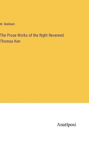 Cover image for The Prose Works of the Right Reverend Thomas Ken
