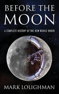 Cover image for Before the Moon: A Complete History of the New World Order