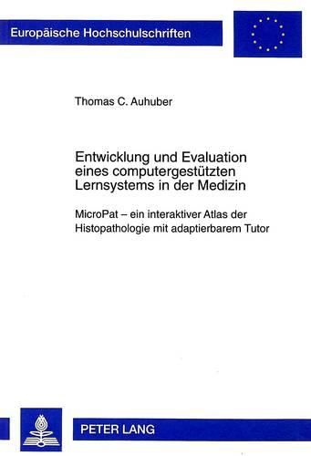 Cover image for Entwicklung Und Evaluation Eines Computergestuetzten Lernsystems in Der Medizin: Micropat - Ein Interaktiver Atlas Der Histopathologie Mit Adaptierbarem Tutor