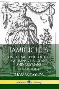 Cover image for Iamblichus on the Mysteries of the Egyptians, Chaldeans, and Assyrians: The Complete Text