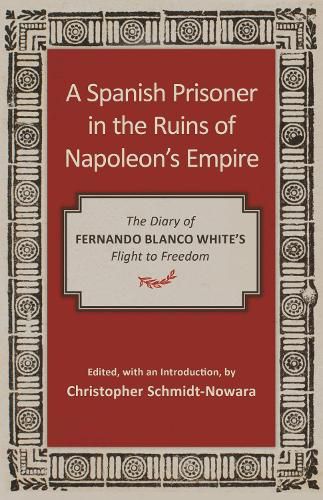 A Spanish Prisoner in the Ruins of Napoleon's Empire: The Diary of Fernando Blanco White's Flight to Freedom