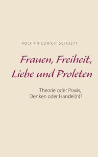 Cover image for Frauen, Freiheit, Liebe und Proleten: Theorie oder Praxis, Denken oder Handel(n)?