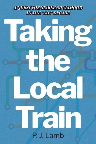 Cover image for Taking The Local Train: A Quest for Stable Adulthood in The  Me  Decade