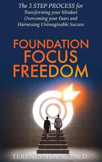 Cover image for Foundation Focus Freedom: The Three Step Process for Transforming Your Mindset, Overcoming Your Fears and Harnessing Unimaginable Success