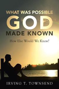 Cover image for What Was Possible God Made Known: How Else Would We Know?