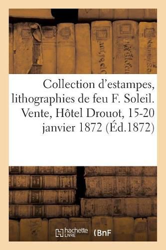 Cover image for Collection d'Estampes, Lithographies Et Dessins, Composant La Collection de Feu M. F. Soleil: Vente, Hotel Drouot, 15-20 Janvier 1872