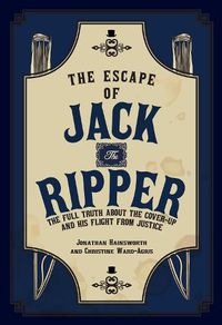 Cover image for The Escape of Jack the Ripper: The Full Truth About the Cover-up and His Flight from Justice