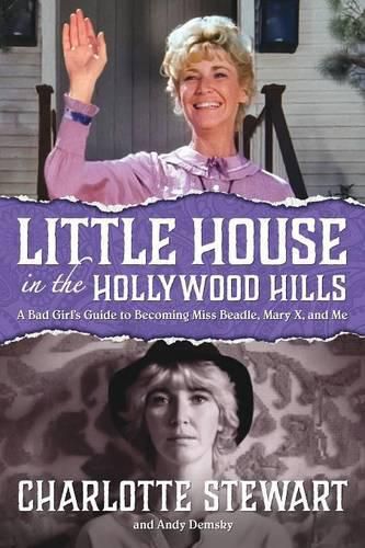 Cover image for Little House in the Hollywood Hills: A Bad Girl's Guide to Becoming Miss Beadle, Mary X, and Me