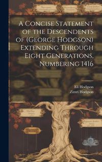 Cover image for A Concise Statement of the Descendents of (George Hodgson) Extending Through Eight Generations, Numbering 1416