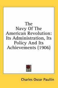 Cover image for The Navy of the American Revolution: Its Administration, Its Policy and Its Achievements (1906)