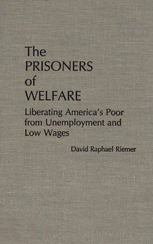 Cover image for The Prisoners of Welfare: Liberating America's Poor from Unemployment and Low Wages