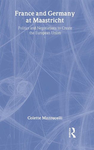 Cover image for France and Germany at Maastricht: Politics and Negotiations to Create the European Union