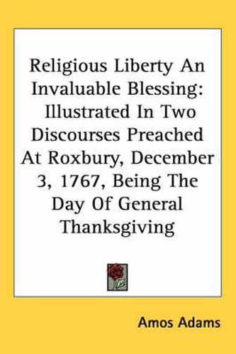 Religious Liberty an Invaluable Blessing: Illustrated in Two Discourses Preached at Roxbury, December 3, 1767, Being the Day of General Thanksgiving