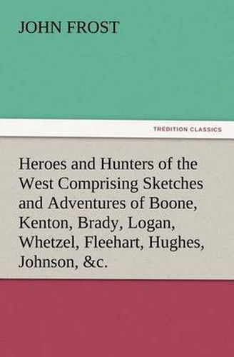 Cover image for Heroes and Hunters of the West Comprising Sketches and Adventures of Boone, Kenton, Brady, Logan, Whetzel, Fleehart, Hughes, Johnson, &c.