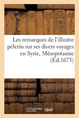 Cover image for Les Remarques de l'Illustre Pelerin Sur Ses Divers Voyages En Syrie, Mesopotamie