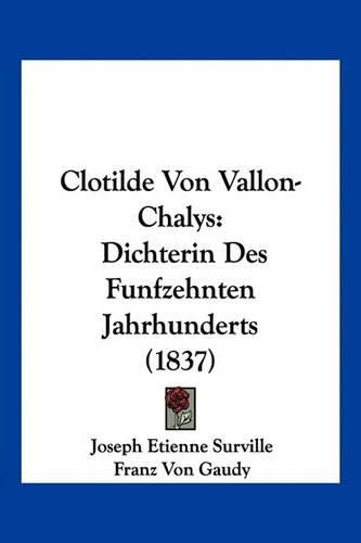 Clotilde Von Vallon-Chalys: Dichterin Des Funfzehnten Jahrhunderts (1837)