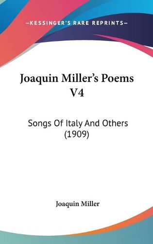 Cover image for Joaquin Miller's Poems V4: Songs of Italy and Others (1909)