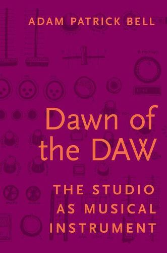 Cover image for Dawn of the DAW: The Studio as Musical Instrument