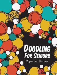 Cover image for Doodling For Seniors: Super Fun Pastime