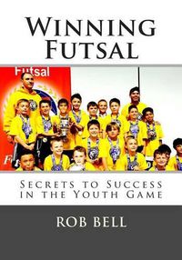Cover image for Winning Futsal: Secrets to Success in the Youth Game