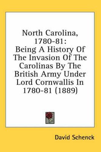 Cover image for North Carolina, 1780-81: Being a History of the Invasion of the Carolinas by the British Army Under Lord Cornwallis in 1780-81 (1889)