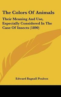 Cover image for The Colors of Animals: Their Meaning and Use, Especially Considered in the Case of Insects (1890)