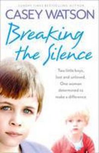 Cover image for Breaking the Silence: Two Little Boys, Lost and Unloved. One Foster Carer Determined to Make a Difference.