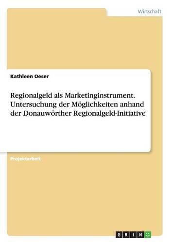 Cover image for Regionalgeld als Marketinginstrument. Untersuchung der Moeglichkeiten anhand der Donauwoerther Regionalgeld-Initiative