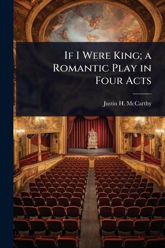 If I Were King; a Romantic Play in Four Acts