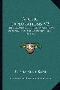 Cover image for Arctic Explorations V2: The Second Grinnell Expedition in Search of Sir John Franklin 1853-55