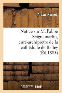 Cover image for Notice Sur M. l'Abbe Seignemartin, Cure-Archipretre de la Cathedrale de Belley