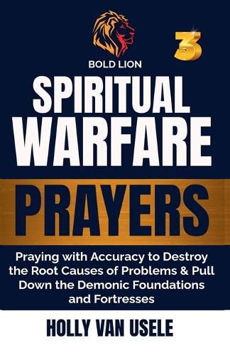 Cover image for Spiritual Warfare Prayers 3 Praying with Accuracy to Destroy the Root Causes of Problems and Pull Down the Demonic Foundations and Fortresses