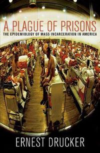 Cover image for A Plague Of Prisons: The Epidemiology of Mass Incarceration in America