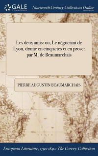 Cover image for Les Deux Amis: Ou, Le Negociant de Lyon, Drame En Cinq Actes Et En Prose: Par M. de Beaumarchais