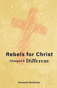 Cover image for Rebels for Christ: Changed & Different