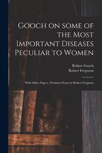 Cover image for Gooch on Some of the Most Important Diseases Peculiar to Women: With Other Papers; Prefatory Essay by Robert Ferguson