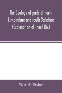 Cover image for The geology of parts of north Lincolnshire and south Yorkshire. (Explanation of sheet 86.)