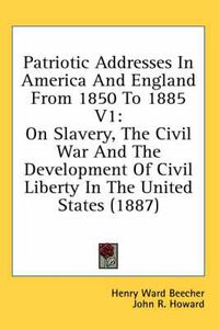 Cover image for Patriotic Addresses in America and England from 1850 to 1885 V1: On Slavery, the Civil War and the Development of Civil Liberty in the United States (1887)