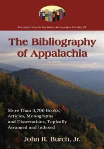 Cover image for The Bibliography of Appalachia: More Than 4,700 Books, Articles, Monographs and Dissertations, Topically Arranged and Indexed