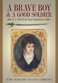 Cover image for A Brave Boy and a Good Soldier: John C. C. Hill and the Texas Expedition to Mier